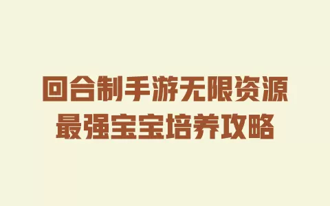 回合制手游无限资源最强宝宝培养攻略 一
