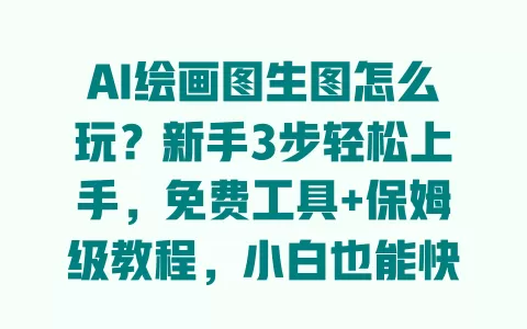 AI绘画图生图怎么玩?新手3步轻松上手,免费工具+保姆级教程,小白也能快速出效果 一