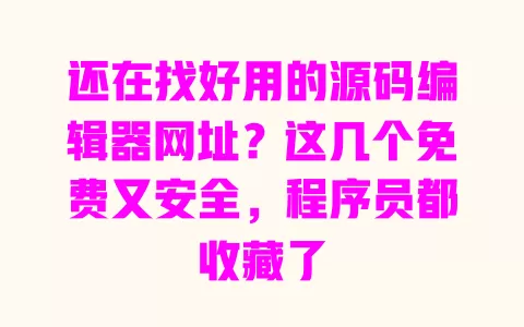 还在找好用的源码编辑器网址?这几个免费又安全,程序员都收藏了 一