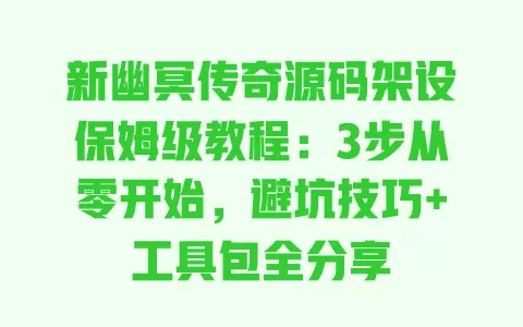 新幽冥传奇源码架设保姆级教程:3步从零开始,避坑技巧+工具包全分享 一