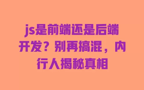 js是前端还是后端开发？别再搞混，内行人揭秘真相 一