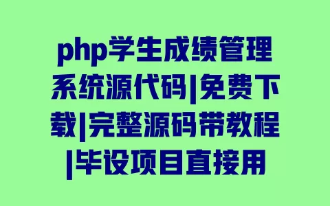php学生成绩管理系统源代码|免费下载|完整源码带教程|毕设项目直接用 一