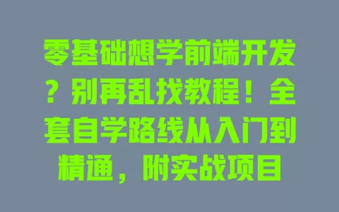 零基础想学前端开发?别再乱找教程!全套自学路线从入门到精通,附实战项目 一