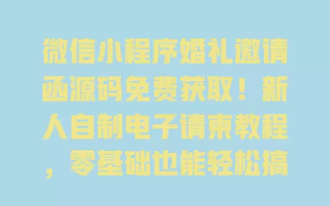 微信小程序婚礼邀请函源码免费获取!新人自制电子请柬教程,零基础也能轻松搞定 一