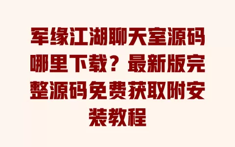 军缘江湖聊天室源码哪里下载?最新版完整源码免费获取附安装教程 一