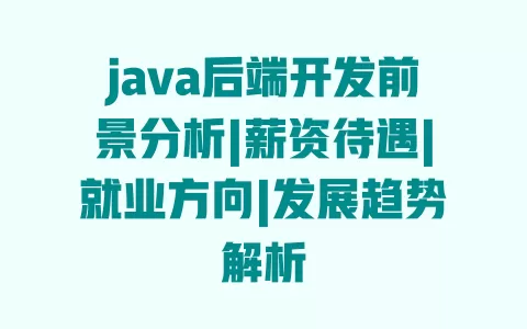 java后端开发前景分析|薪资待遇|就业方向|发展趋势解析 一