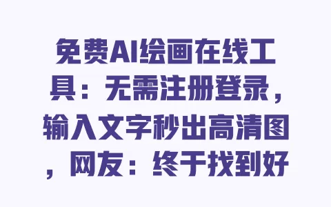 免费AI绘画在线工具:无需注册登录,输入文字秒出高清图,网友:终于找到好用的了 一