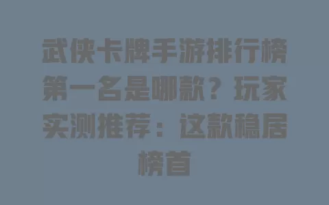 武侠卡牌手游排行榜第一名是哪款?玩家实测推荐:这款稳居榜首 一