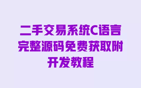 二手交易系统C语言完整源码免费获取附开发教程 一
