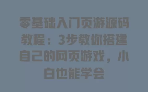 零基础入门页游源码教程:3步教你搭建自己的网页游戏,小白也能学会 一