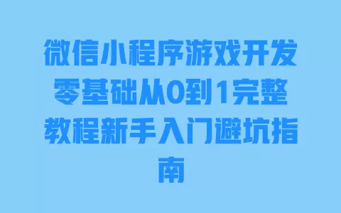 微信小程序游戏开发零基础从0到1完整教程新手入门避坑指南 一