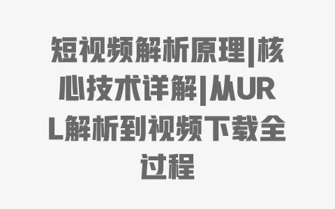 短视频解析原理|核心技术详解|从URL解析到视频下载全过程 一