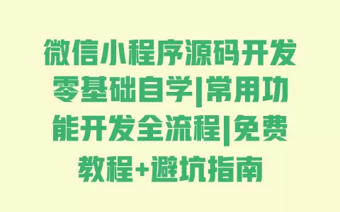 微信小程序源码开发零基础自学|常用功能开发全流程|免费教程+避坑指南 一
