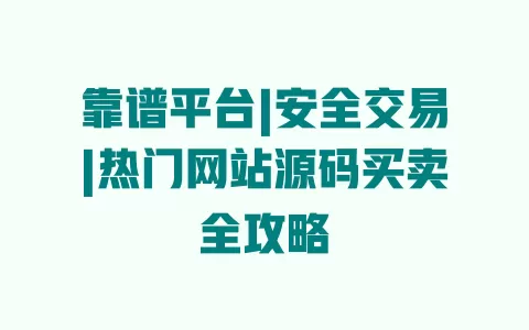 靠谱平台|安全交易|热门网站源码买卖全攻略 一