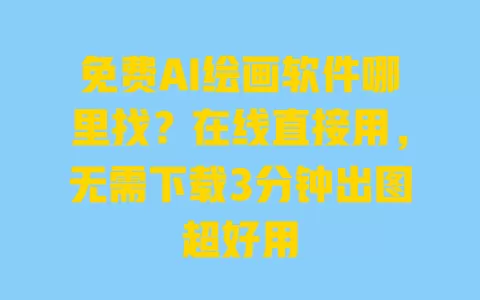 免费AI绘画软件哪里找?在线直接用,无需下载3分钟出图超好用 一