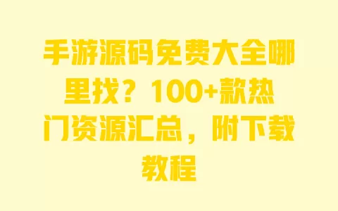 手游源码免费大全哪里找?100+款热门资源汇总,附下载教程 一