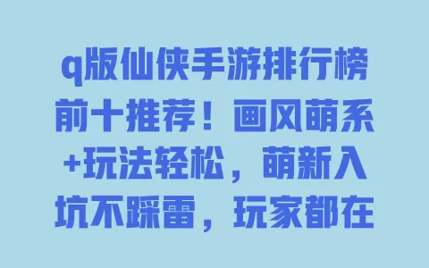 q版仙侠手游排行榜前十推荐!画风萌系+玩法轻松,萌新入坑不踩雷,玩家都在玩 一