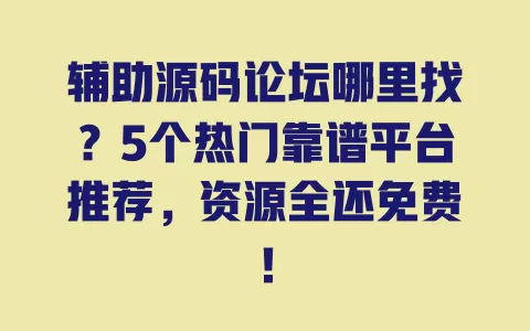 辅助源码论坛哪里找?5个热门靠谱平台推荐,资源全还免费! 一