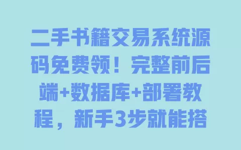 二手书籍交易系统源码免费领!完整前后端+数据库+部署教程,新手3步就能搭 一