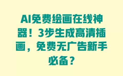 AI免费绘画在线神器!3步生成高清插画,免费无广告新手必备? 一