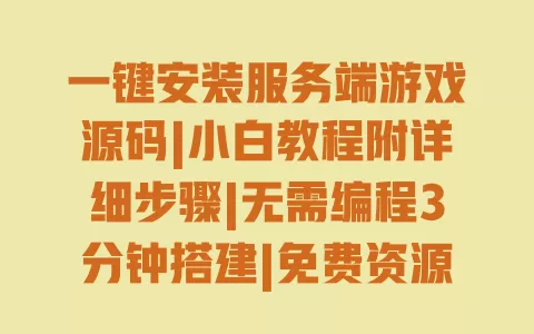 一键安装服务端游戏源码|小白教程附详细步骤|无需编程3分钟搭建|免费资源安全亲测可用 一