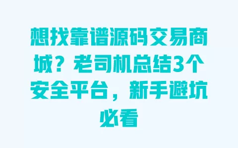 想找靠谱源码交易商城?老司机总结3个安全平台,新手避坑必看 一