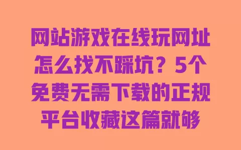 网站游戏在线玩网址怎么找不踩坑?5个免费无需下载的正规平台收藏这篇就够 一