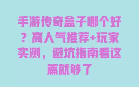 手游传奇盒子哪个好？高人气推荐+玩家实测，避坑指南看这篇就够了 一