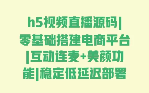 h5视频直播源码|零基础搭建电商平台|互动连麦+美颜功能|稳定低延迟部署方案 一