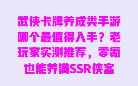 武侠卡牌养成类手游哪个最值得入手？老玩家实测推荐，零氪也能养满SSR侠客阵容 一