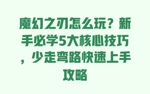 魔幻之刃怎么玩?新手必学5大核心技巧,少走弯路快速上手攻略 一