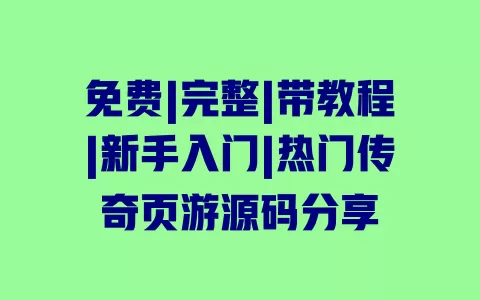 免费|完整|带教程|新手入门|热门传奇页游源码分享 一