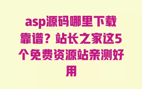 asp源码哪里下载靠谱?站长之家这5个免费资源站亲测好用 一