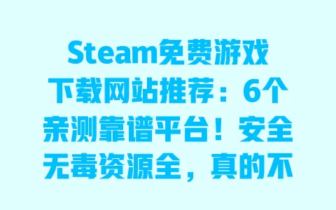 Steam免费游戏下载网站推荐:6个亲测靠谱平台!安全无毒资源全,真的不用付费? 一