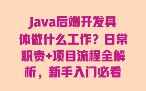 Java后端开发具体做什么工作？日常职责+项目流程全解析，新手入门必看 一