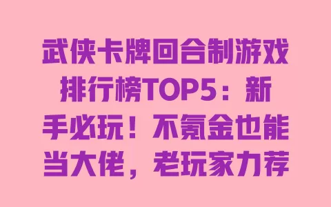 武侠卡牌回合制游戏排行榜TOP5:新手必玩!不氪金也能当大佬,老玩家力荐 一