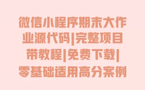 微信小程序期末大作业源代码|完整项目带教程|免费下载|零基础适用高分案例 一