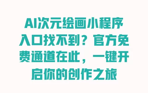 AI次元绘画小程序入口找不到?官方免费通道在此,一键开启你的创作之旅 一