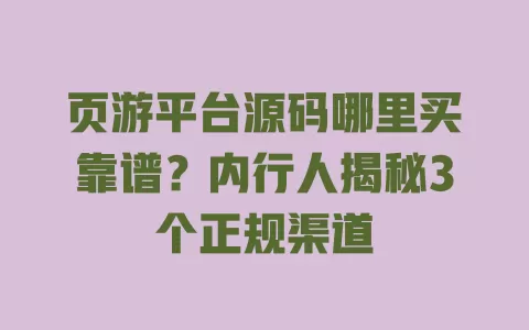 页游平台源码哪里买靠谱?内行人揭秘3个正规渠道 一