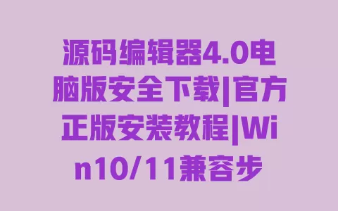 源码编辑器4.0电脑版安全下载|官方正版安装教程|Win10/11兼容步骤详解 一