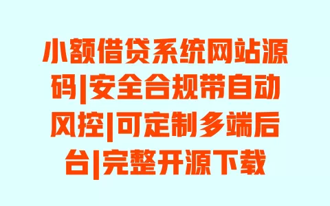 小额借贷系统网站源码|安全合规带自动风控|可定制多端后台|完整开源下载 一