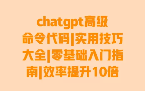 chatgpt高级命令代码|实用技巧大全|零基础入门指南|效率提升10倍 一