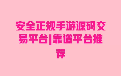 安全正规手游源码交易平台|靠谱平台推荐 一
