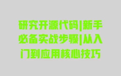 研究开源代码|新手必备实战步骤|从入门到应用核心技巧 一