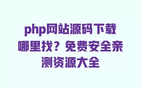 php网站源码下载哪里找?免费安全亲测资源大全 一