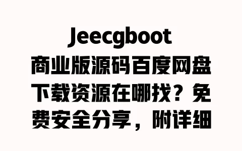 Jeecgboot商业版源码百度网盘下载资源在哪找?免费安全分享,附详细安装教程 一