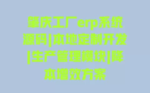 肇庆工厂erp系统源码|本地定制开发|生产管理模块|降本增效方案 一