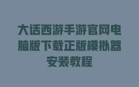 大话西游手游官网电脑版下载正版模拟器安装教程 一