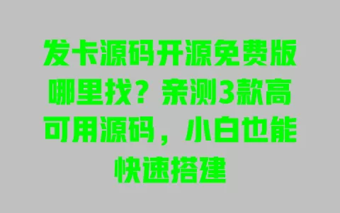 发卡源码开源免费版哪里找?亲测3款高可用源码,小白也能快速搭建 一