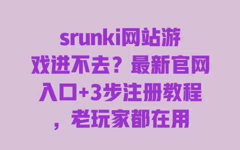 srunki网站游戏进不去?最新官网入口+3步注册教程,老玩家都在用 一